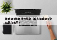 濟南seo優(yōu)化外包服務（山東濟南seo整站優(yōu)化公司）