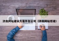 濟南網(wǎng)站建設方案外包公司（濟南網(wǎng)站搭建）