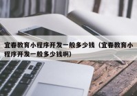宜春教育小程序開發(fā)一般多少錢（宜春教育小程序開發(fā)一般多少錢?。? /></a>
		</div>
		<div   id=