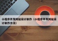 小程序開發(fā)網(wǎng)站設計制作（小程序開發(fā)網(wǎng)站設計制作方法）