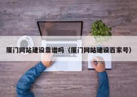 廈門網站建設靠譜嗎（廈門網站建設百家號）