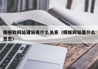 模板和網(wǎng)站建設有什么關(guān)系（模板網(wǎng)站是什么意思）