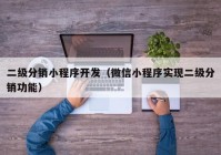 二級(jí)分銷小程序開(kāi)發(fā)（微信小程序?qū)崿F(xiàn)二級(jí)分銷功能）