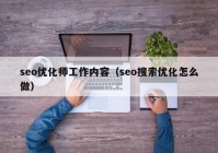 seo優(yōu)化師工作內容（seo搜索優(yōu)化怎么做）