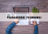 專屬網(wǎng)站建設教程（專注網(wǎng)站建設）
