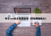 懷化seo優(yōu)化免費(fèi)咨詢(xún)（懷化網(wǎng)站優(yōu)化）