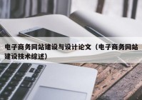 電子商務網(wǎng)站建設與設計論文（電子商務網(wǎng)站建設技術(shù)綜述）