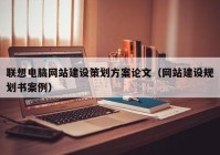 聯(lián)想電腦網(wǎng)站建設策劃方案論文（網(wǎng)站建設規(guī)劃書案例）
