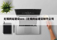 無錫網站建設seo（無錫網站建設制作公司）