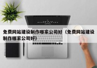 免費網站建設制作哪家公司好（免費網站建設制作哪家公司好）