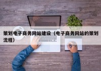 策劃電子商務網(wǎng)站建設（電子商務網(wǎng)站的策劃流程）