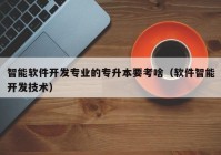 智能軟件開(kāi)發(fā)專業(yè)的專升本要考啥（軟件智能開(kāi)發(fā)技術(shù)）