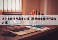 濟(jì)寧小程序開(kāi)發(fā)多少錢(qián)（簡(jiǎn)單的小程序開(kāi)發(fā)多少錢(qián)）