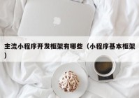 主流小程序開(kāi)發(fā)框架有哪些（小程序基本框架）