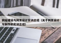 網(wǎng)站建設(shè)與網(wǎng)頁設(shè)計實(shí)訓(xùn)總結(jié)（關(guān)于網(wǎng)頁設(shè)計與制作的實(shí)訓(xùn)總結(jié)）
