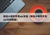 微信小程序開(kāi)發(fā)api文檔（微信小程序開(kāi)發(fā)api文檔教程）
