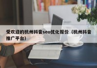 受歡迎的杭州抖音seo優(yōu)化報(bào)價（杭州抖音推廣平臺）