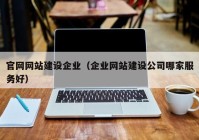 官網(wǎng)網(wǎng)站建設(shè)企業(yè)（企業(yè)網(wǎng)站建設(shè)公司哪家服務好）