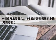 小程序開(kāi)發(fā)需要幾人（小程序開(kāi)發(fā)需要多少錢,無(wú)需經(jīng)驗(yàn)!）