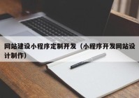 網(wǎng)站建設(shè)小程序定制開(kāi)發(fā)(小程序開(kāi)發(fā)網(wǎng)站設(shè)計(jì)制作)