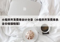 小程序開發(fā)費(fèi)用會計(jì)分錄（小程序開發(fā)費(fèi)用表含價(jià)格版格版）