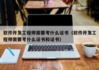 軟件開(kāi)發(fā)工程師需要考什么證書（軟件開(kāi)發(fā)工程師需要考什么證書和證書）