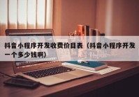抖音小程序開(kāi)發(fā)收費(fèi)價(jià)目表（抖音小程序開(kāi)發(fā)一個(gè)多少錢?。? /></a>
		</div>
		<div   id=