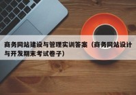 商務(wù)網(wǎng)站建設(shè)與管理實訓(xùn)答案（商務(wù)網(wǎng)站設(shè)計與開發(fā)期末考試卷子）