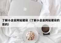 了解小企業(yè)網站建設（了解小企業(yè)網站建設的目的）