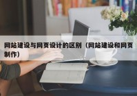 網(wǎng)站建設與網(wǎng)頁設計的區(qū)別（網(wǎng)站建設和網(wǎng)頁制作）