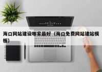 ?？诰W(wǎng)站建設哪家最好（海口免費網(wǎng)站建站模板）