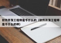 軟件開(kāi)發(fā)工程師是干什么的（軟件開(kāi)發(fā)工程師是干什么的?。? /></a>
		</div>
		<div   id=