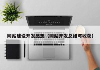 網(wǎng)站建設開發(fā)感想（網(wǎng)站開發(fā)總結(jié)與收獲）