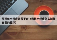 可視化小程序開(kāi)發(fā)平臺(tái)（微信小程序怎么制作自己的程序）