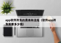 app軟件開(kāi)發(fā)的費(fèi)用和流程（軟件app開(kāi)發(fā)需要多少錢(qián)）