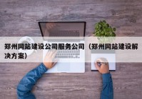 鄭州網站建設公司服務公司（鄭州網站建設解決方案）