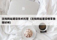 沈陽網(wǎng)站建設(shè)技術(shù)托管（沈陽網(wǎng)站建設(shè)哪家做得好?。? /></a>
		</div>
		<div   id=
