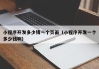 小程序開發(fā)多少錢一個(gè)頁(yè)面（小程序開發(fā)一個(gè)多少錢?。? /></a>
		</div>
		<div   id=