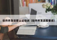 軟件開發(fā)資質(zhì)認證培訓（軟件開發(fā)資質(zhì)要求）