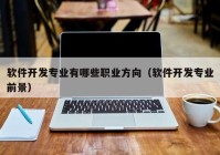 軟件開(kāi)發(fā)專業(yè)有哪些職業(yè)方向（軟件開(kāi)發(fā)專業(yè)前景）
