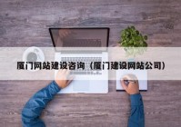 廈門網(wǎng)站建設咨詢（廈門建設網(wǎng)站公司）