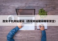 西安手機網(wǎng)站建設（西安網(wǎng)站建設哪家便宜）