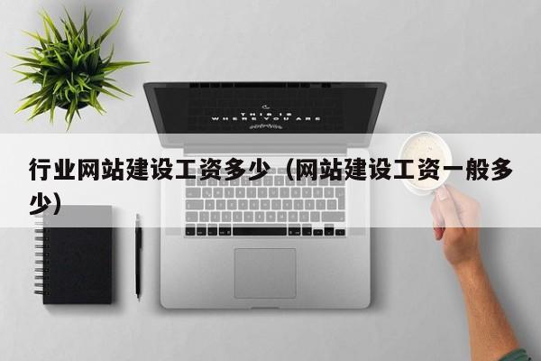 行業(yè)網(wǎng)站建設(shè)工資多少(網(wǎng)站建設(shè)工資一般多少)