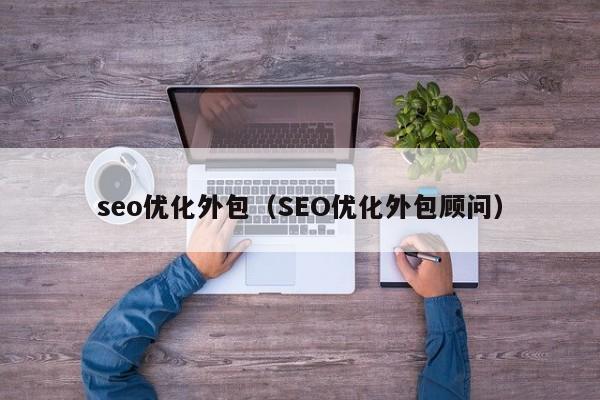 seo優(yōu)化外包(SEO優(yōu)化外包顧問)