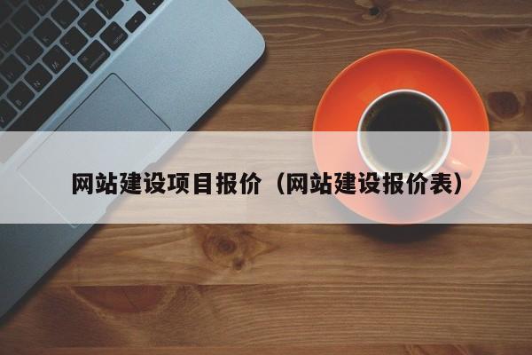 網(wǎng)站建設(shè)項(xiàng)目報(bào)價(jià)(網(wǎng)站建設(shè)報(bào)價(jià)表)