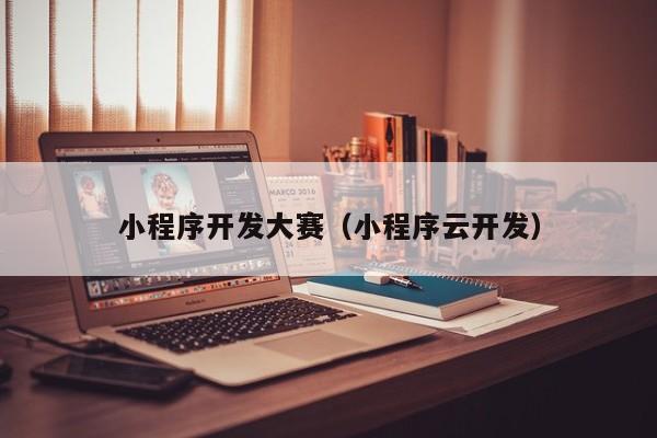 小程序開(kāi)發(fā)大賽(小程序云開(kāi)發(fā))
