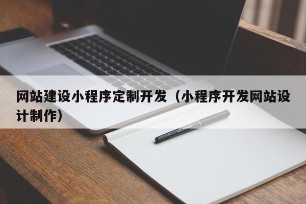 網(wǎng)站建設小程序定制開發(fā)(小程序開發(fā)網(wǎng)站設計制作)